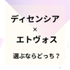 ディセンシアとエトヴォスを比較！