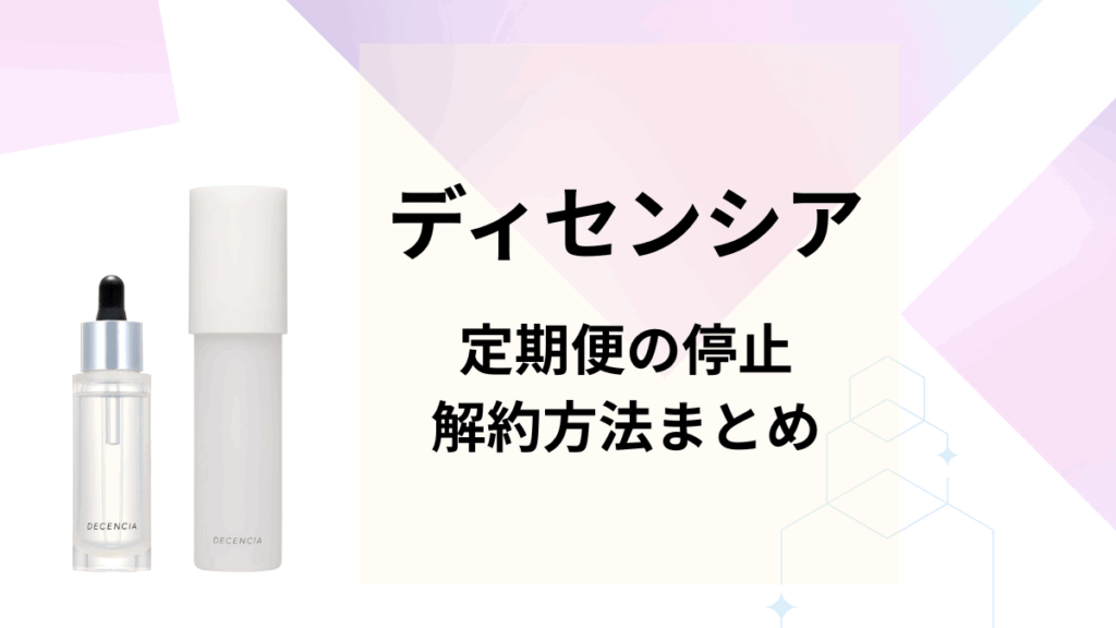 ディセンシアの定期便停止や解約方法まとめ